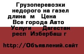 Грузоперевозки недорого на газел длина 4м › Цена ­ 250 - Все города Авто » Услуги   . Дагестан респ.,Избербаш г.